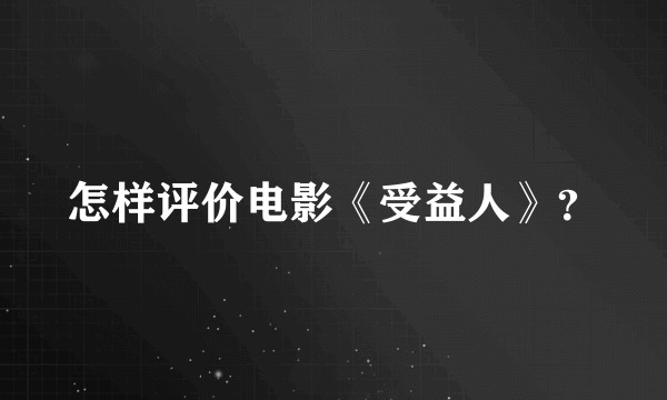 怎样评价电影《受益人》？