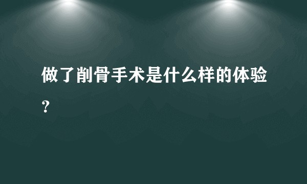 做了削骨手术是什么样的体验？