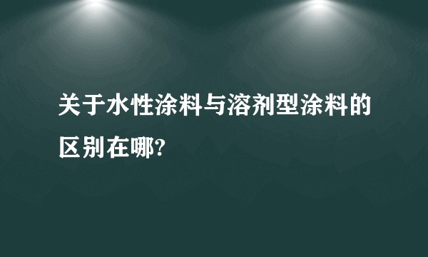 关于水性涂料与溶剂型涂料的区别在哪?