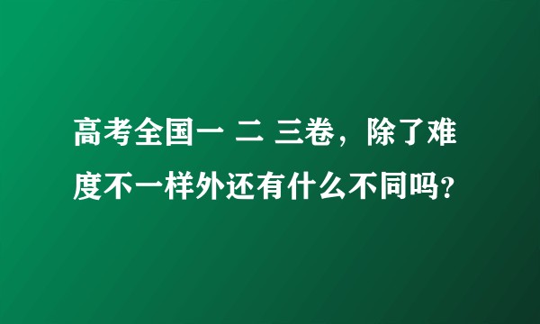 高考全国一 二 三卷,除了难度不一样外还有什么不同吗?