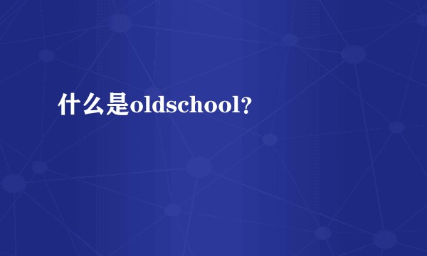 什么是oldschool？