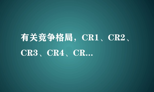 有关竞争格局，CR1、CR2、CR3、CR4、CR5，以及CR10代表的意义有什么不同？