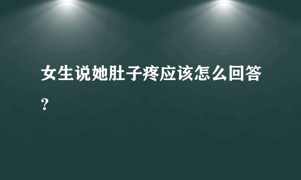 女生说她肚子疼应该怎么回答？