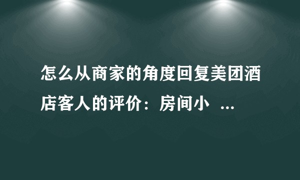 怎么从商家的角度回复美团酒店客人的评价：房间小   交押金？