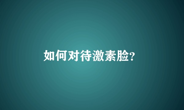 如何对待激素脸?