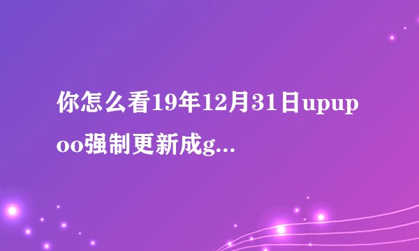 你怎么看19年12月31日upupoo强制更新成gogo游戏版？