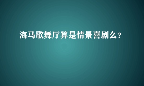 海马歌舞厅算是情景喜剧么？