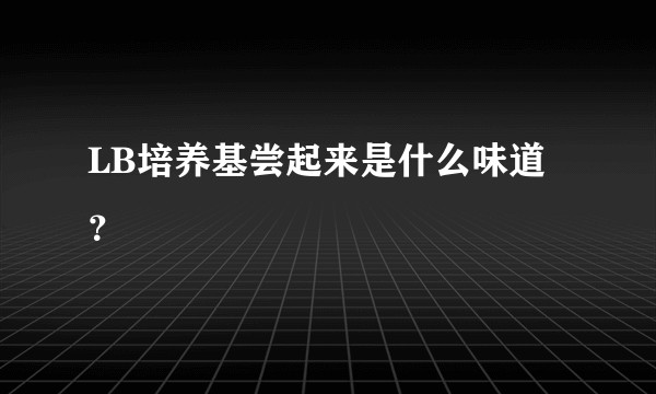 LB培养基尝起来是什么味道？