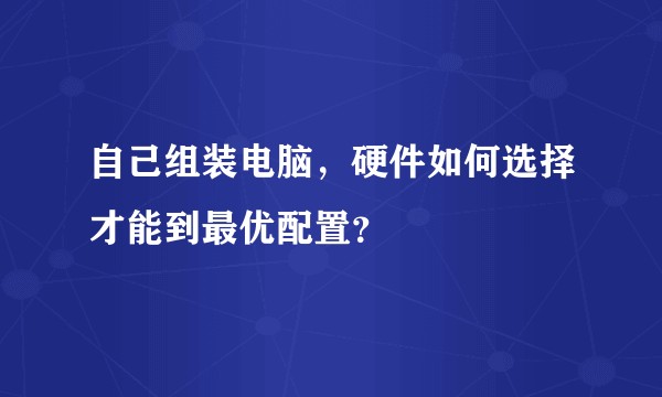 自己组装电脑，硬件如何选择才能到最优配置？