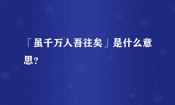 「虽千万人吾往矣」是什么意思？