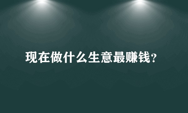 现在做什么生意最赚钱？