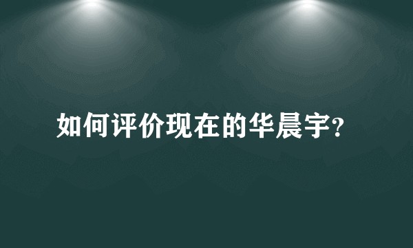 如何评价现在的华晨宇?