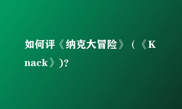 如何评《纳克大冒险》（《Knack》)？