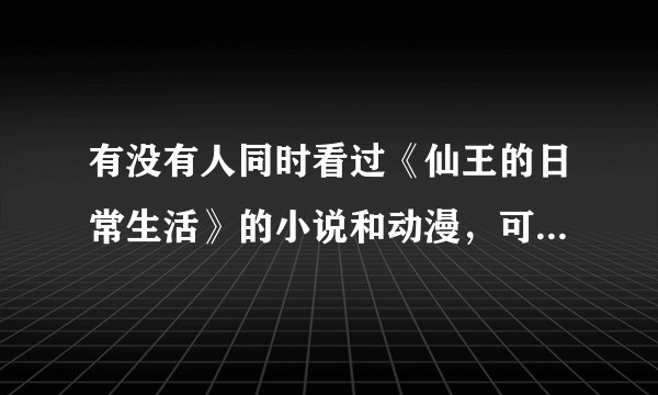 有没有人同时看过《仙王的日常生活》的小说和动漫，可以讲一下剧情吗？