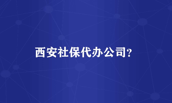 西安社保代办公司？