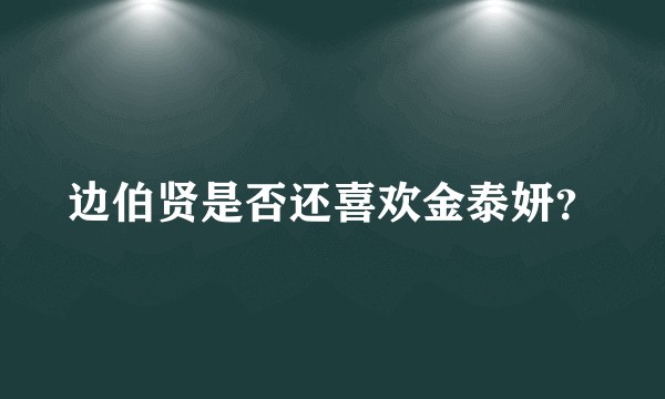 边伯贤是否还喜欢金泰妍？
