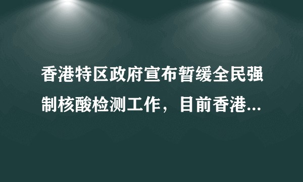 香港特区政府宣布暂缓全民强制核酸检测工作，目前香港疫情形势如何？