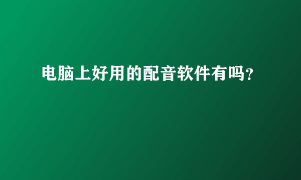 电脑上好用的配音软件有吗？