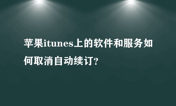 苹果itunes上的软件和服务如何取消自动续订？