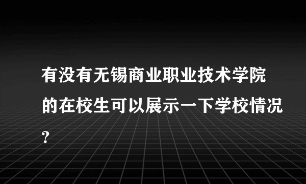 有没有无锡商业职业技术学院的在校生可以展示一下学校情况？