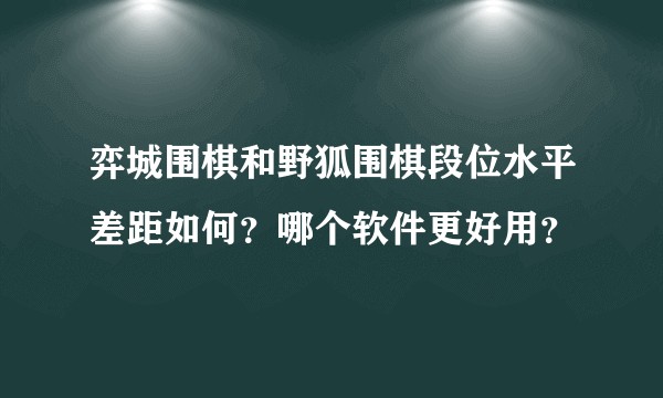 弈城围棋和野狐围棋段位水平差距如何？哪个软件更好用？