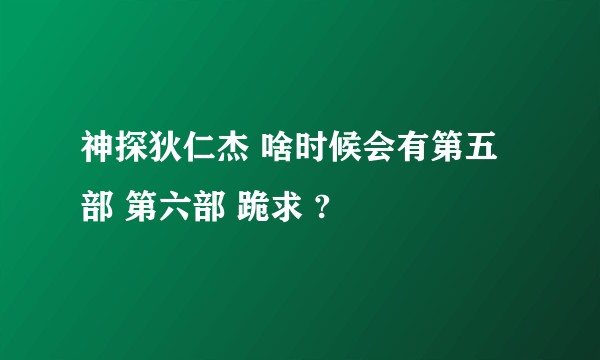 神探狄仁杰 啥时候会有第五部 第六部 跪求 ?