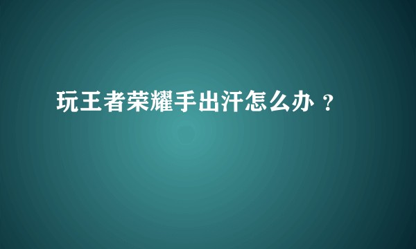 玩王者荣耀手出汗怎么办 ？