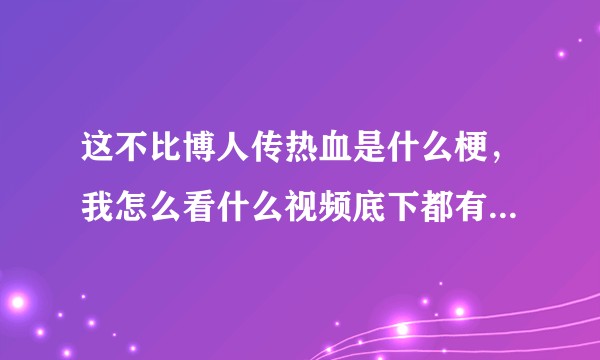 这不比博人传热血是什么梗，我怎么看什么视频底下都有这句话?