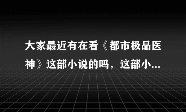 大家最近有在看《都市极品医神》这部小说的吗，这部小说到今天为止一共出现哪些人物和地名以及势力啊？