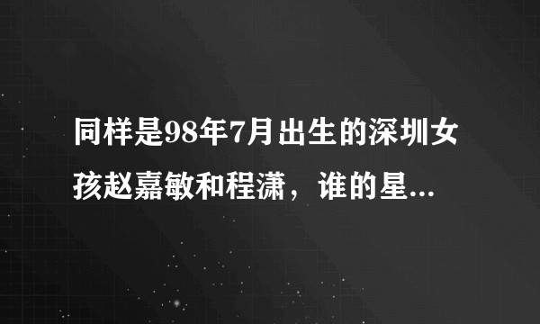 同样是98年7月出生的深圳女孩赵嘉敏和程潇，谁的星途会更平顺？