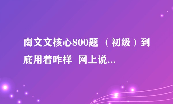 南文文核心800题 （初级）到底用着咋样  网上说的那么神奇 我只想要客观的评价?