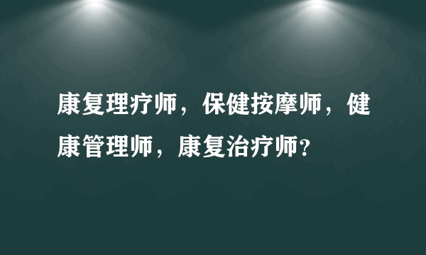 康复理疗师，保健按摩师，健康管理师，康复治疗师？