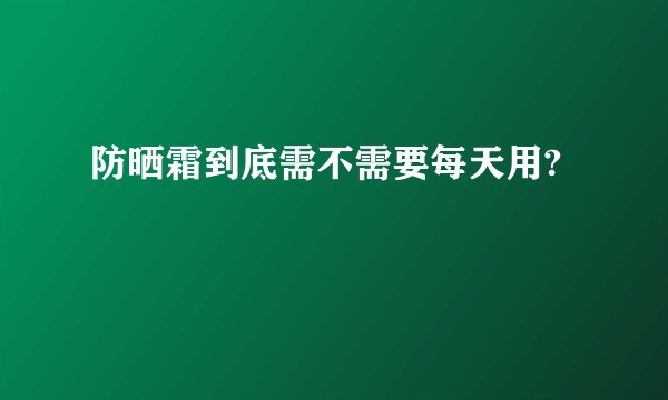 防晒霜到底需不需要每天用?