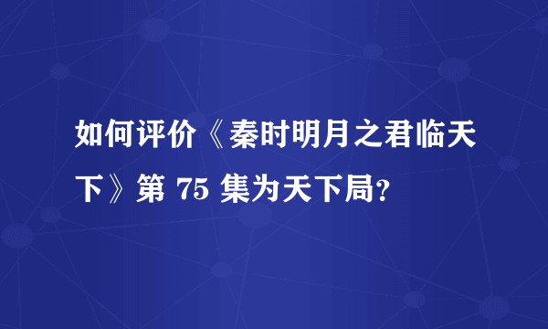 如何评价《秦时明月之君临天下》第 75 集为天下局?