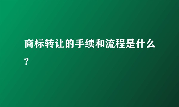 商标转让的手续和流程是什么?