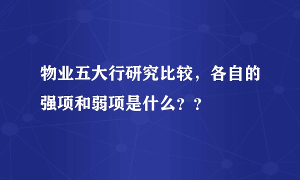 物业五大行研究比较，各自的强项和弱项是什么？？