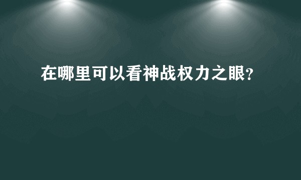 在哪里可以看神战权力之眼？
