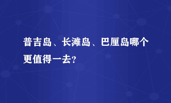 普吉岛、长滩岛、巴厘岛哪个更值得一去？