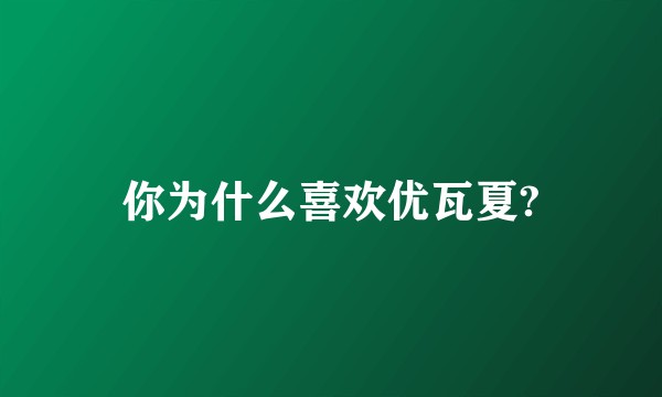 你为什么喜欢优瓦夏?
