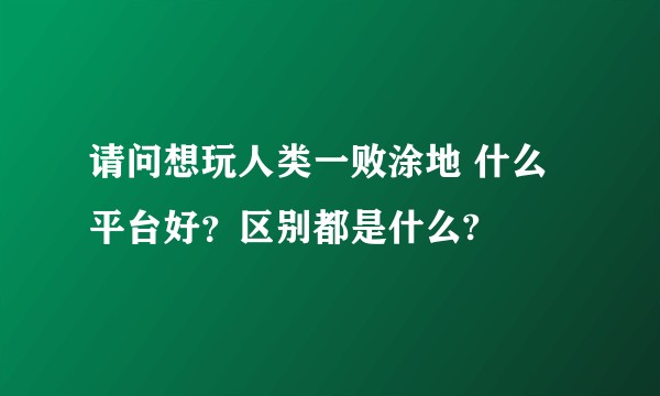 请问想玩人类一败涂地 什么平台好？区别都是什么?