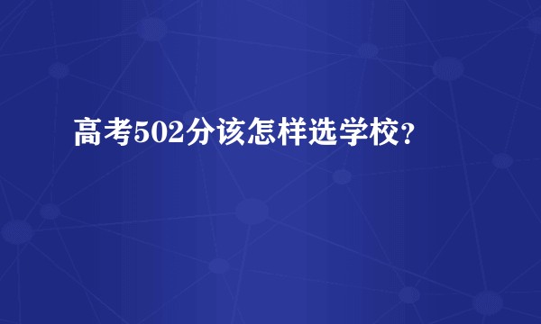 高考502分该怎样选学校？
