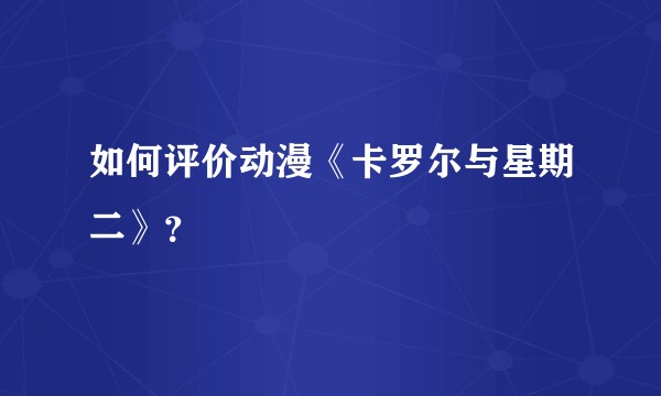 如何评价动漫《卡罗尔与星期二》？