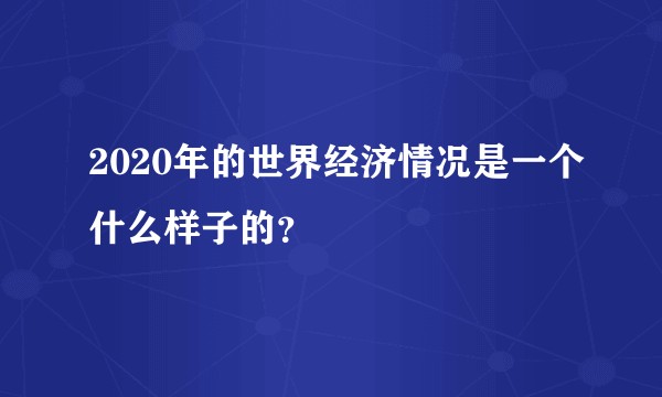 2020年的世界经济情况是一个什么样子的？