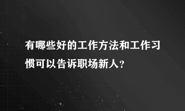 有哪些好的工作方法和工作习惯可以告诉职场新人？