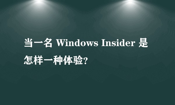 当一名 Windows Insider 是怎样一种体验？