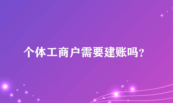 个体工商户需要建账吗？