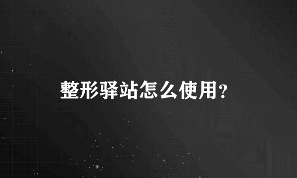 整形驿站怎么使用？