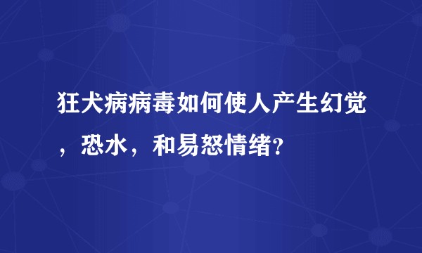 狂犬病病毒如何使人产生幻觉，恐水，和易怒情绪？