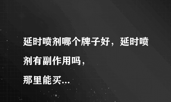 延时喷剂哪个牌子好，延时喷剂有副作用吗，
那里能买到正品的延时喷剂？