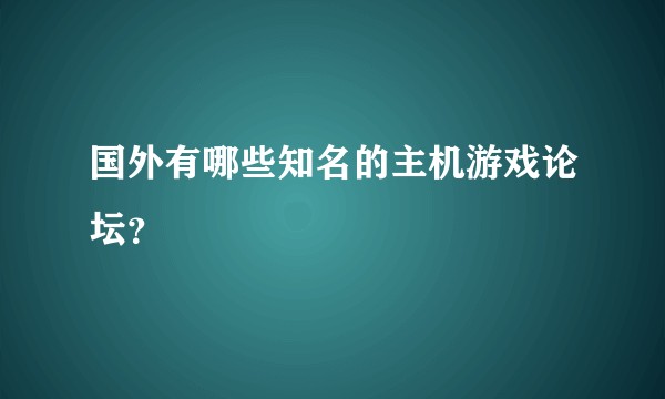 国外有哪些知名的主机游戏论坛？